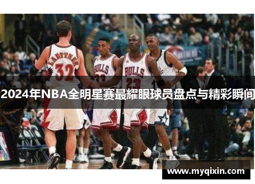2024年NBA全明星赛最耀眼球员盘点与精彩瞬间