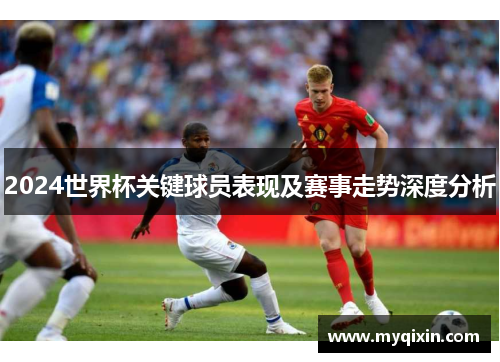 2024世界杯关键球员表现及赛事走势深度分析