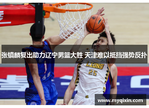 张镇麟复出助力辽宁男篮大胜 天津难以抵挡强势反扑