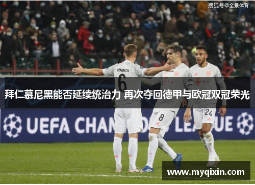 拜仁慕尼黑能否延续统治力 再次夺回德甲与欧冠双冠荣光