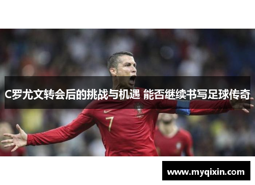 C罗尤文转会后的挑战与机遇 能否继续书写足球传奇