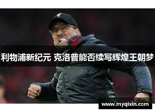 利物浦新纪元 克洛普能否续写辉煌王朝梦