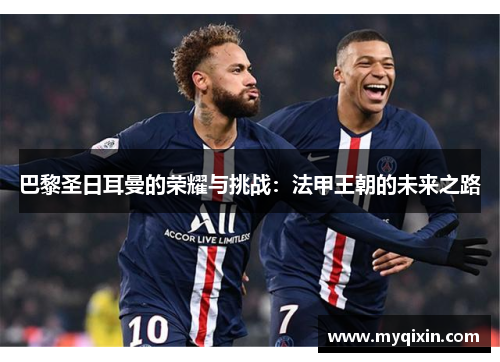 巴黎圣日耳曼的荣耀与挑战：法甲王朝的未来之路