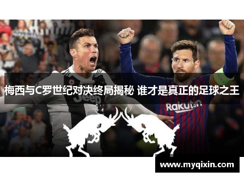梅西与C罗世纪对决终局揭秘 谁才是真正的足球之王