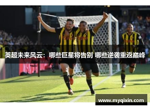 英超未来风云：哪些巨星将告别 哪些逆袭重返巅峰