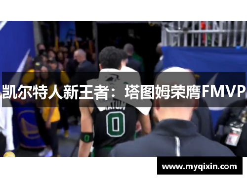 凯尔特人新王者：塔图姆荣膺FMVP