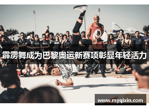 霹雳舞成为巴黎奥运新赛项彰显年轻活力