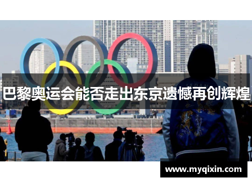 巴黎奥运会能否走出东京遗憾再创辉煌