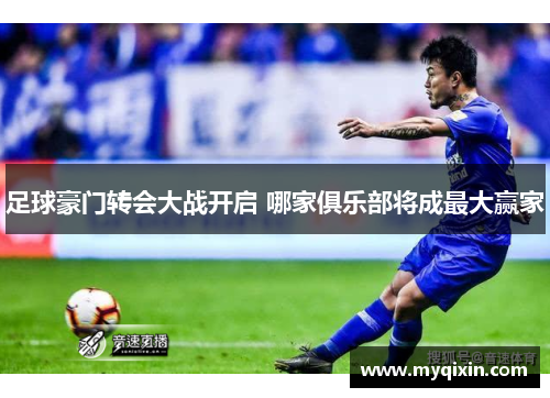 足球豪门转会大战开启 哪家俱乐部将成最大赢家