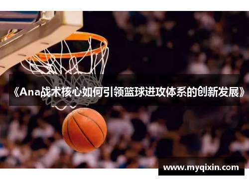 《Ana战术核心如何引领篮球进攻体系的创新发展》