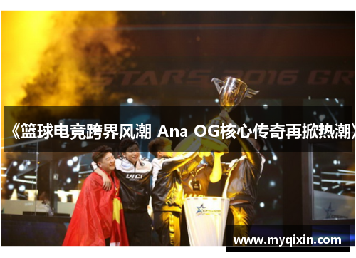 《篮球电竞跨界风潮 Ana OG核心传奇再掀热潮》