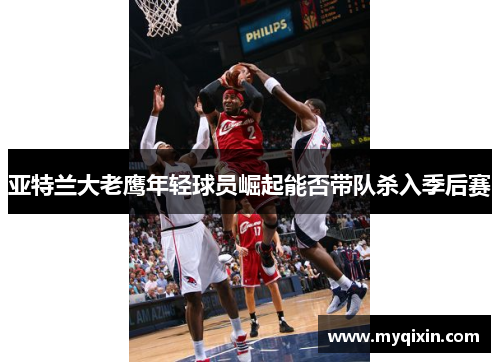 亚特兰大老鹰年轻球员崛起能否带队杀入季后赛