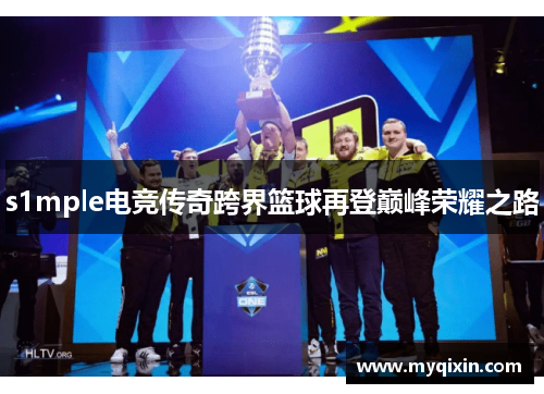 s1mple电竞传奇跨界篮球再登巅峰荣耀之路