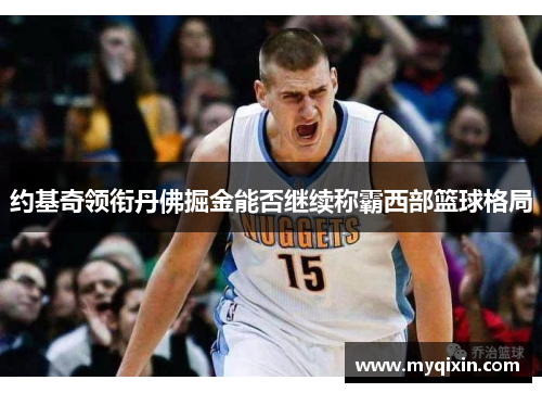 约基奇领衔丹佛掘金能否继续称霸西部篮球格局