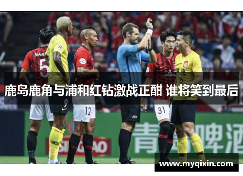鹿岛鹿角与浦和红钻激战正酣 谁将笑到最后
