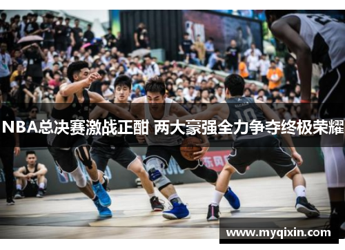 NBA总决赛激战正酣 两大豪强全力争夺终极荣耀