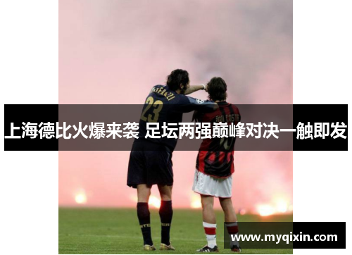 上海德比火爆来袭 足坛两强巅峰对决一触即发