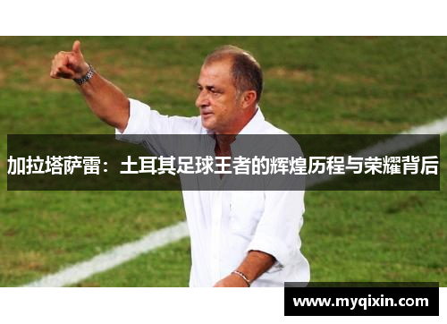 加拉塔萨雷：土耳其足球王者的辉煌历程与荣耀背后