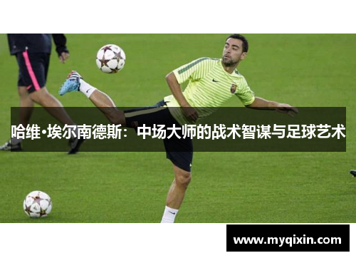 哈维·埃尔南德斯：中场大师的战术智谋与足球艺术