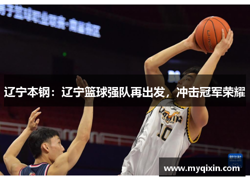 辽宁本钢：辽宁篮球强队再出发，冲击冠军荣耀