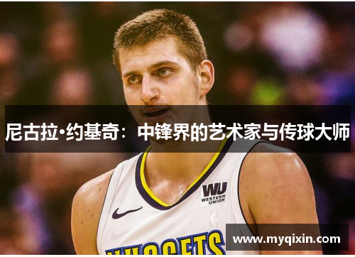 尼古拉·约基奇：中锋界的艺术家与传球大师