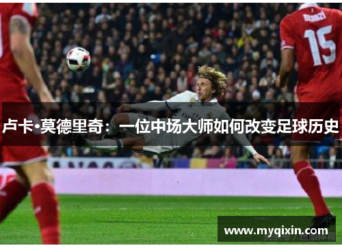 卢卡·莫德里奇：一位中场大师如何改变足球历史