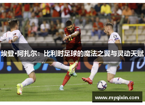 埃登·阿扎尔：比利时足球的魔法之翼与灵动天赋