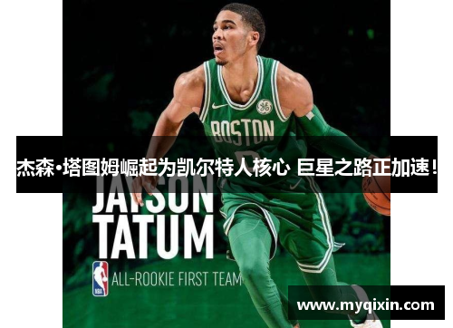 杰森·塔图姆崛起为凯尔特人核心 巨星之路正加速！