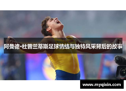 阿曼德·杜普兰蒂斯足球情结与独特风采背后的故事